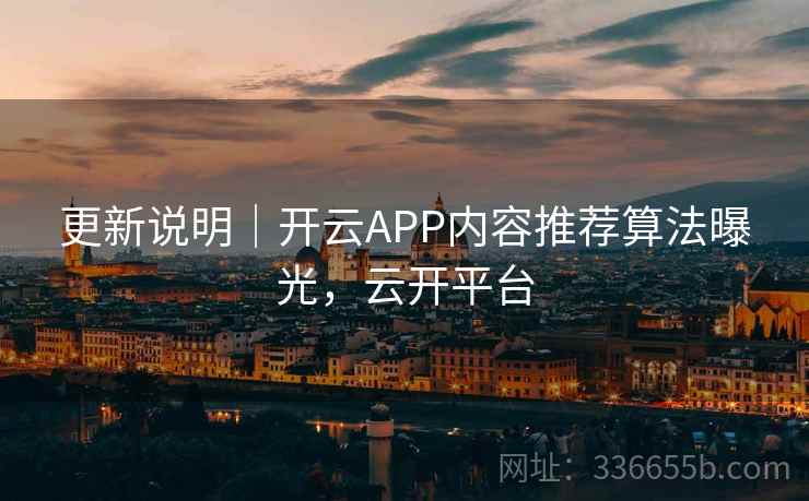 更新说明|开云APP内容推荐算法曝光,云开平台