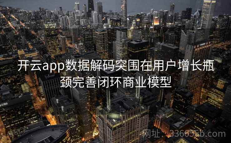 开云app数据解码突围在用户增长瓶颈完善闭环商业模型 开云app数据解码突围在用户增长瓶颈完善闭环商业模型