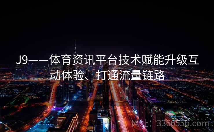 J9——体育资讯平台技术赋能升级互动体验、打通流量链路