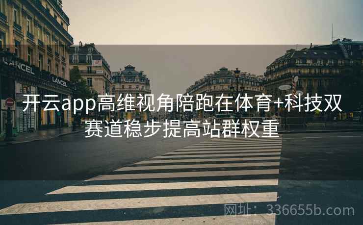 开云app高维视角陪跑在体育+科技双赛道稳步提高站群权重 开云app高维视角陪跑在体育+科技双赛道稳步提高站群权重