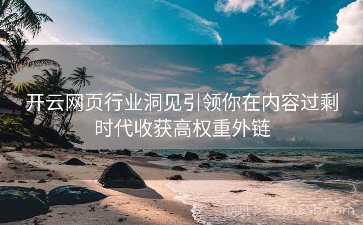 开云网页行业洞见引领你在内容过剩时代收获高权重外链 开云网页行业洞见引领你在内容过剩时代收获高权重外链