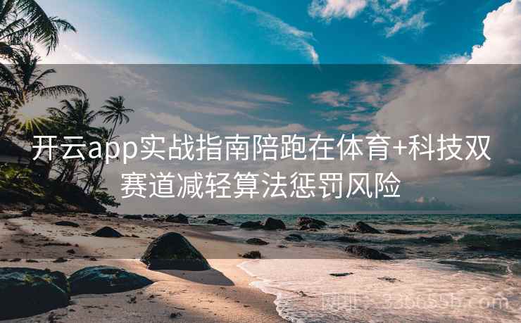 开云app实战指南陪跑在体育+科技双赛道减轻算法惩罚风险