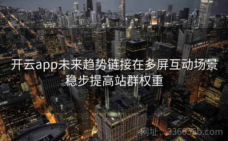 开云app未来趋势链接在多屏互动场景稳步提高站群权重