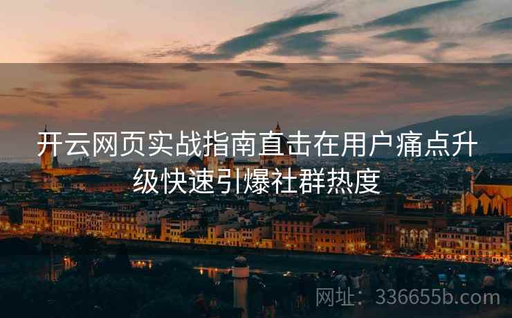 开云网页实战指南直击在用户痛点升级快速引爆社群热度