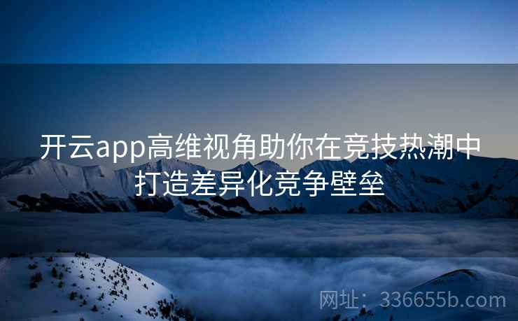 开云app高维视角助你在竞技热潮中打造差异化竞争壁垒