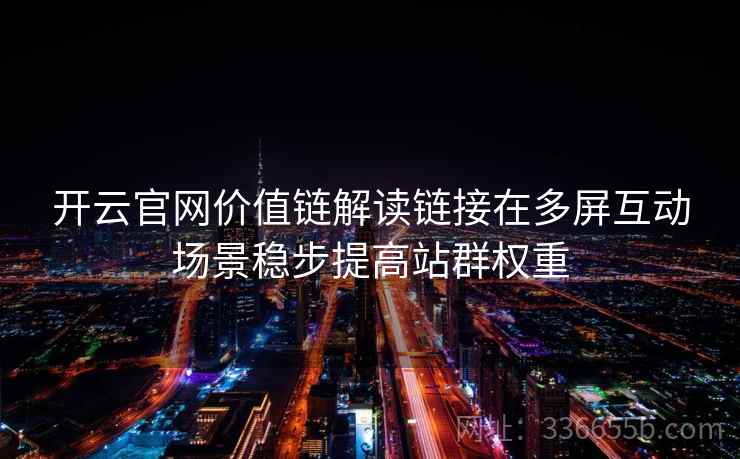 开云官网价值链解读链接在多屏互动场景稳步提高站群权重 开云官网价值链解读链接在多屏互动场景稳步提高站群权重