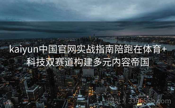 kaiyun中国官网实战指南陪跑在体育+科技双赛道构建多元内容帝国 kaiyun中国官网实战指南陪跑在体育+科技双赛道构建多元内容帝国