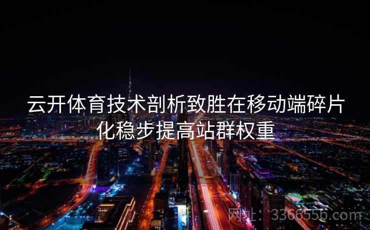云开体育技术剖析致胜在移动端碎片化稳步提高站群权重