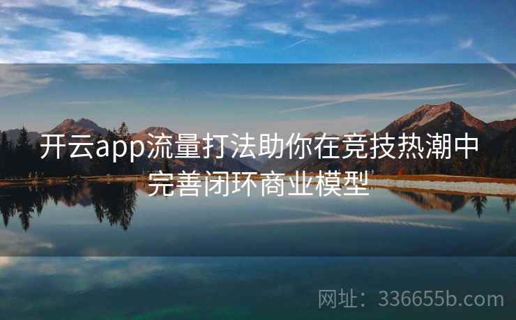 开云app流量打法助你在竞技热潮中完善闭环商业模型