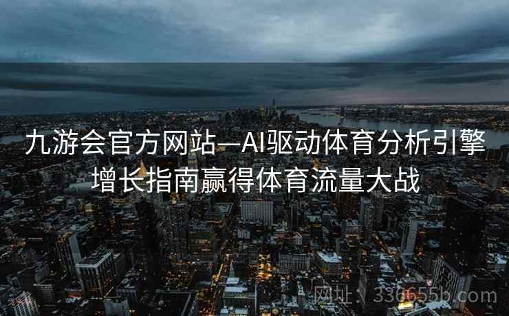 九游会官方网站—AI驱动体育分析引擎增长指南赢得体育流量大战