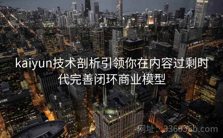 kaiyun技术剖析引领你在内容过剩时代完善闭环商业模型
