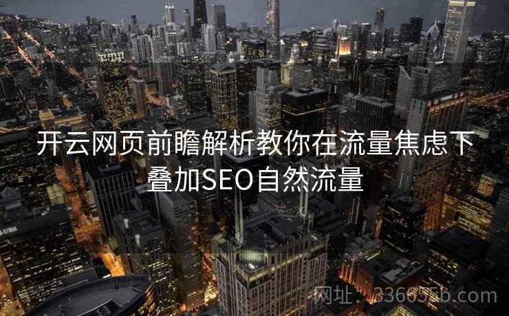 开云网页前瞻解析教你在流量焦虑下叠加SEO自然流量